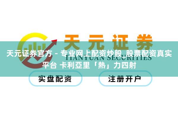 天元證券官方 - 專業(yè)網(wǎng)上配資炒股_股票配資真實(shí)平臺(tái) 卡利亞里「熱」力四射