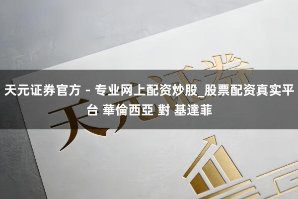 天元證券官方 - 專業(yè)網(wǎng)上配資炒股_股票配資真實(shí)平臺(tái) 華倫西亞 對(duì) 基達(dá)菲