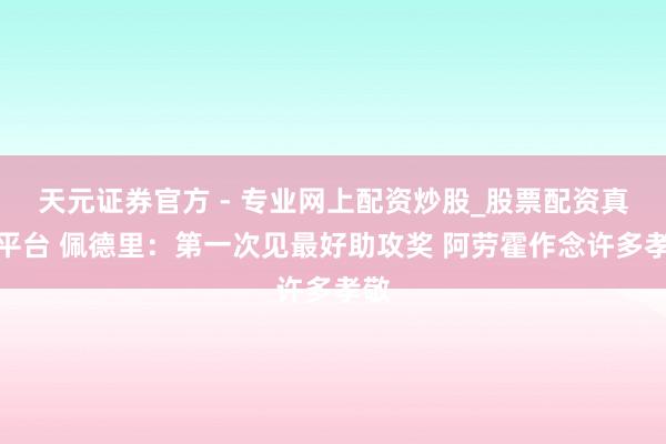 天元證券官方 - 專業(yè)網(wǎng)上配資炒股_股票配資真實(shí)平臺(tái) 佩德里：第一次見最好助攻獎(jiǎng) 阿勞霍作念許多孝敬