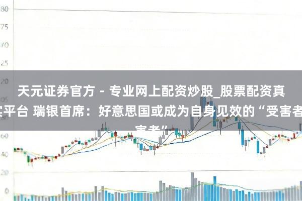 天元證券官方 - 專業(yè)網(wǎng)上配資炒股_股票配資真實(shí)平臺(tái) 瑞銀首席：好意思國(guó)或成為自身見(jiàn)效的“受害者”